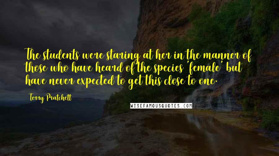 Terry Pratchett Quotes: The students were staring at her in the manner of those who have heard of the species 'female' but have never expected to get this close to one.