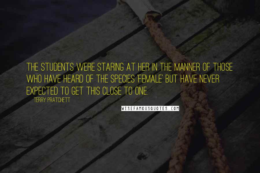 Terry Pratchett Quotes: The students were staring at her in the manner of those who have heard of the species 'female' but have never expected to get this close to one.