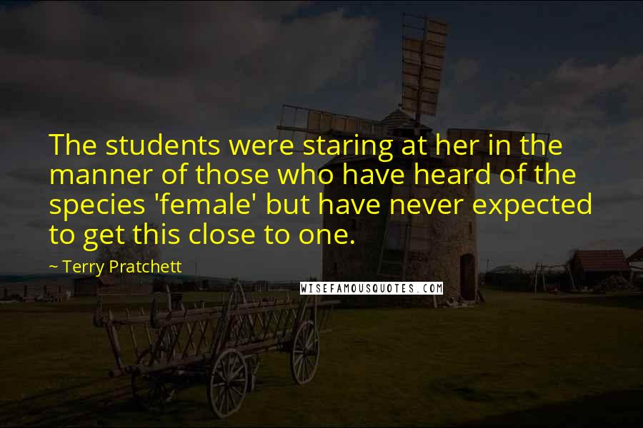 Terry Pratchett Quotes: The students were staring at her in the manner of those who have heard of the species 'female' but have never expected to get this close to one.