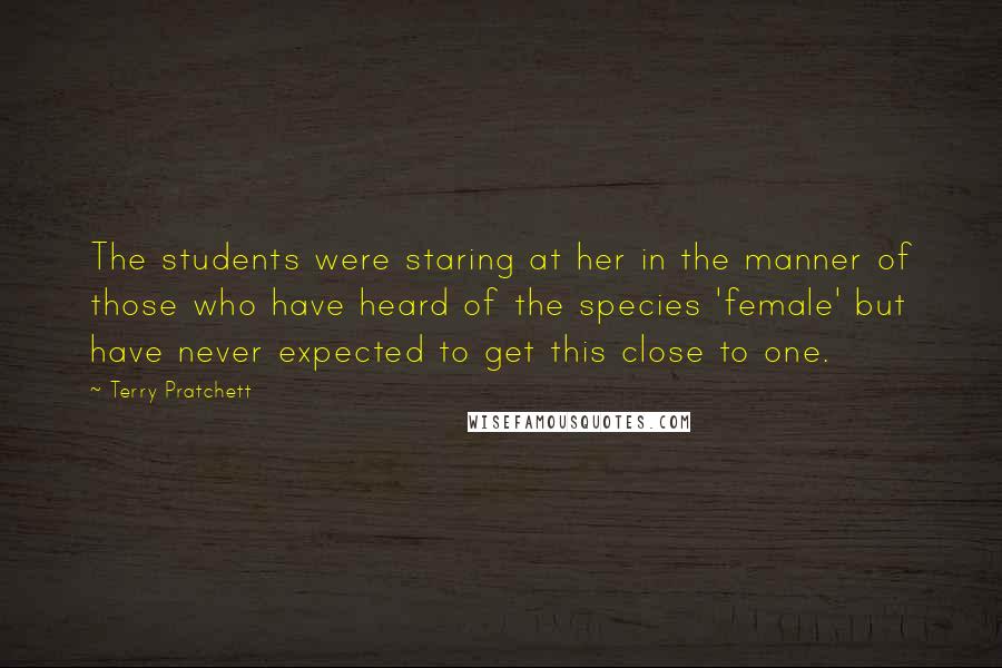 Terry Pratchett Quotes: The students were staring at her in the manner of those who have heard of the species 'female' but have never expected to get this close to one.