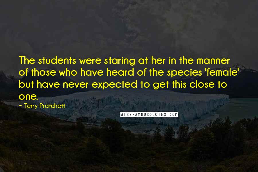 Terry Pratchett Quotes: The students were staring at her in the manner of those who have heard of the species 'female' but have never expected to get this close to one.