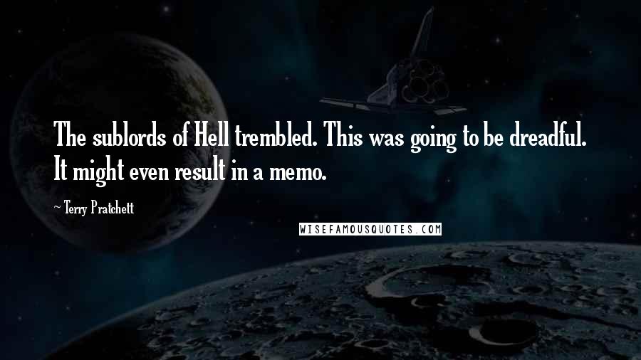 Terry Pratchett Quotes: The sublords of Hell trembled. This was going to be dreadful. It might even result in a memo.