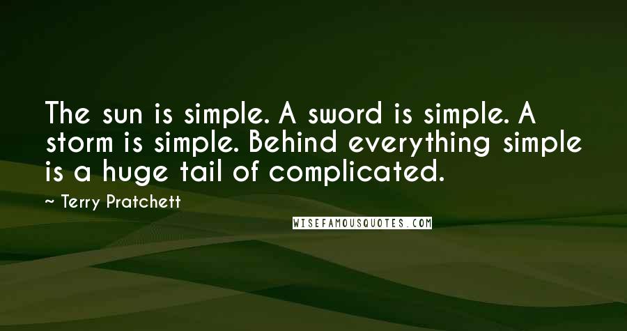 Terry Pratchett Quotes: The sun is simple. A sword is simple. A storm is simple. Behind everything simple is a huge tail of complicated.