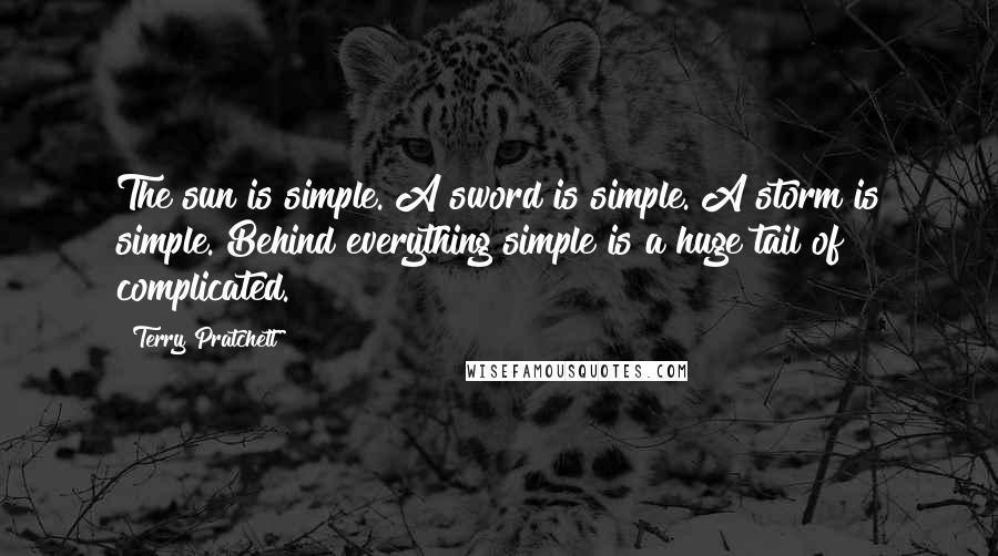 Terry Pratchett Quotes: The sun is simple. A sword is simple. A storm is simple. Behind everything simple is a huge tail of complicated.