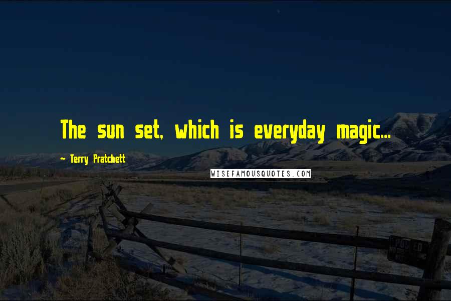 Terry Pratchett Quotes: The sun set, which is everyday magic...