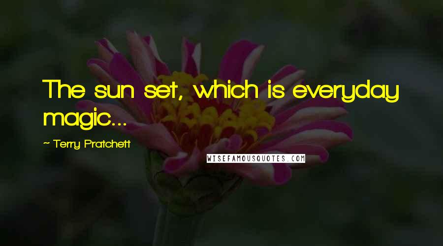 Terry Pratchett Quotes: The sun set, which is everyday magic...