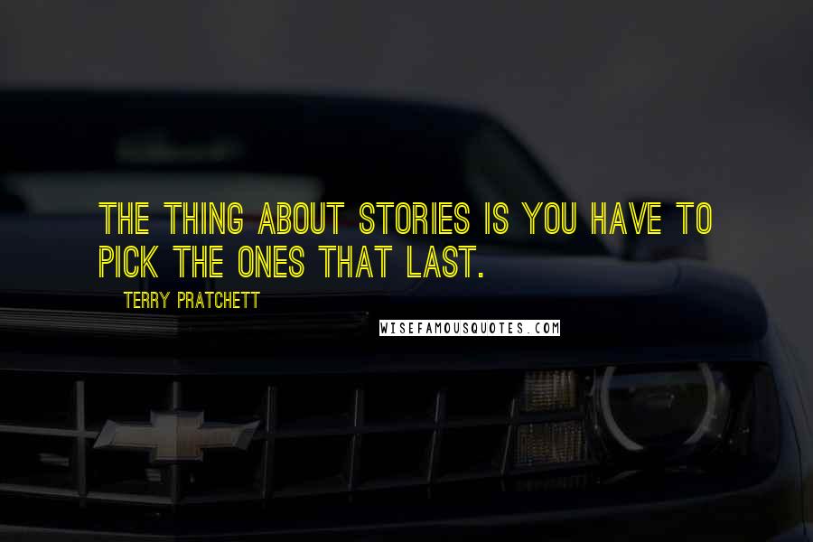 Terry Pratchett Quotes: The thing about stories is you have to pick the ones that last.