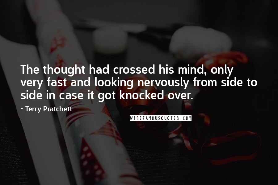 Terry Pratchett Quotes: The thought had crossed his mind, only very fast and looking nervously from side to side in case it got knocked over.