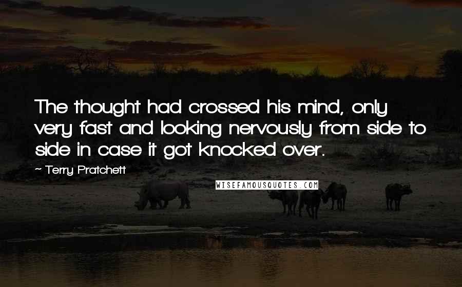 Terry Pratchett Quotes: The thought had crossed his mind, only very fast and looking nervously from side to side in case it got knocked over.