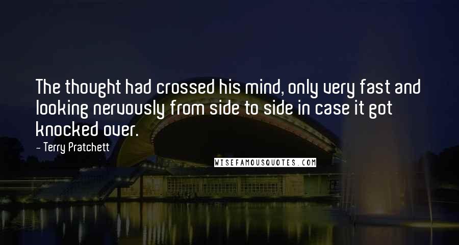 Terry Pratchett Quotes: The thought had crossed his mind, only very fast and looking nervously from side to side in case it got knocked over.