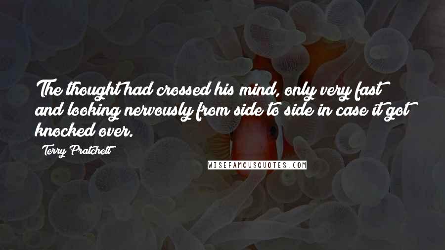 Terry Pratchett Quotes: The thought had crossed his mind, only very fast and looking nervously from side to side in case it got knocked over.