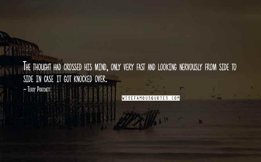 Terry Pratchett Quotes: The thought had crossed his mind, only very fast and looking nervously from side to side in case it got knocked over.
