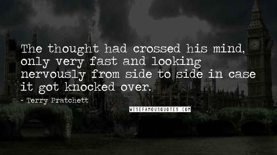 Terry Pratchett Quotes: The thought had crossed his mind, only very fast and looking nervously from side to side in case it got knocked over.