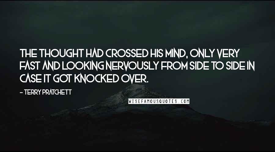 Terry Pratchett Quotes: The thought had crossed his mind, only very fast and looking nervously from side to side in case it got knocked over.