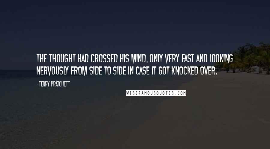 Terry Pratchett Quotes: The thought had crossed his mind, only very fast and looking nervously from side to side in case it got knocked over.