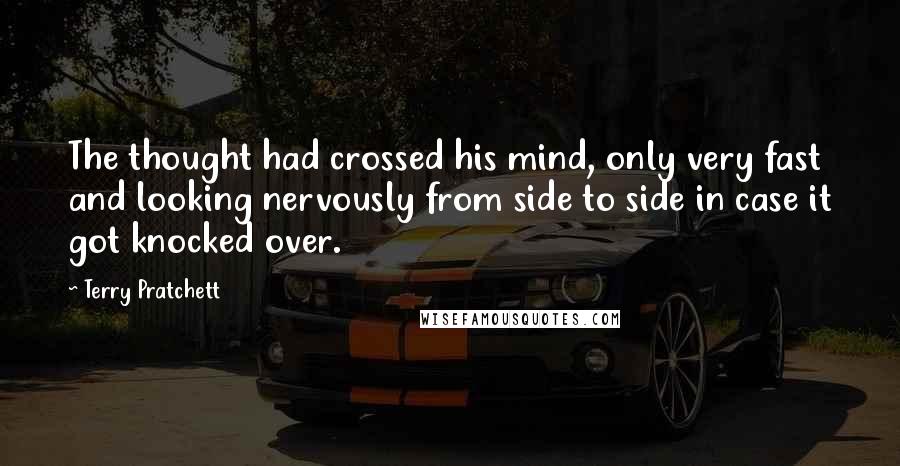 Terry Pratchett Quotes: The thought had crossed his mind, only very fast and looking nervously from side to side in case it got knocked over.