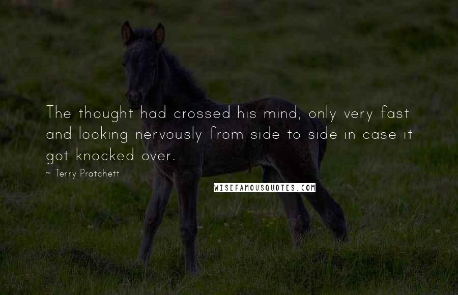 Terry Pratchett Quotes: The thought had crossed his mind, only very fast and looking nervously from side to side in case it got knocked over.