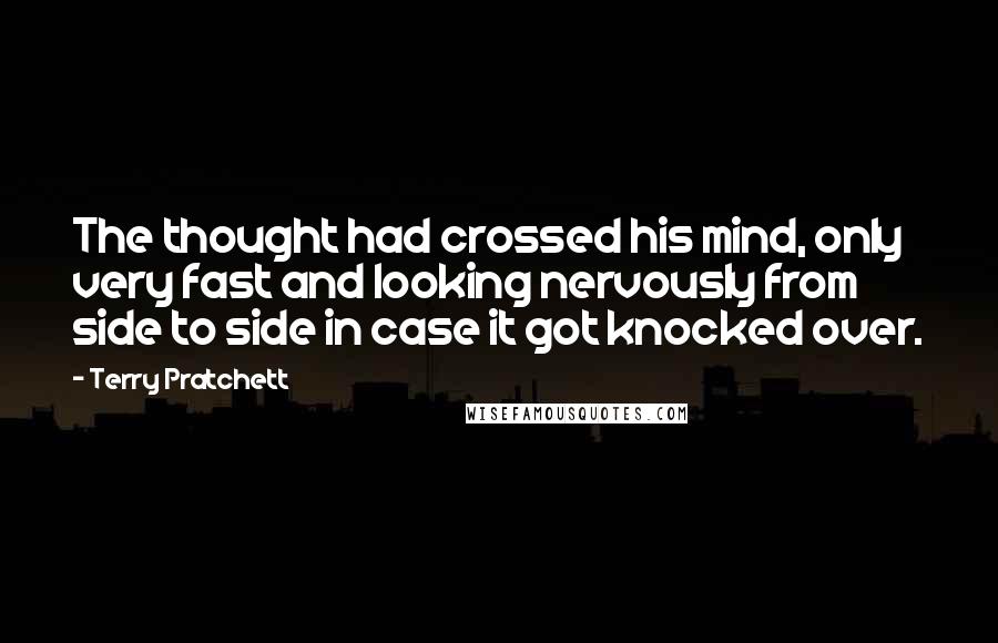 Terry Pratchett Quotes: The thought had crossed his mind, only very fast and looking nervously from side to side in case it got knocked over.