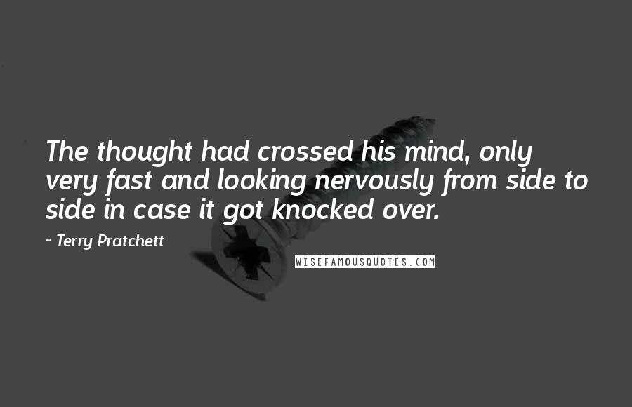 Terry Pratchett Quotes: The thought had crossed his mind, only very fast and looking nervously from side to side in case it got knocked over.