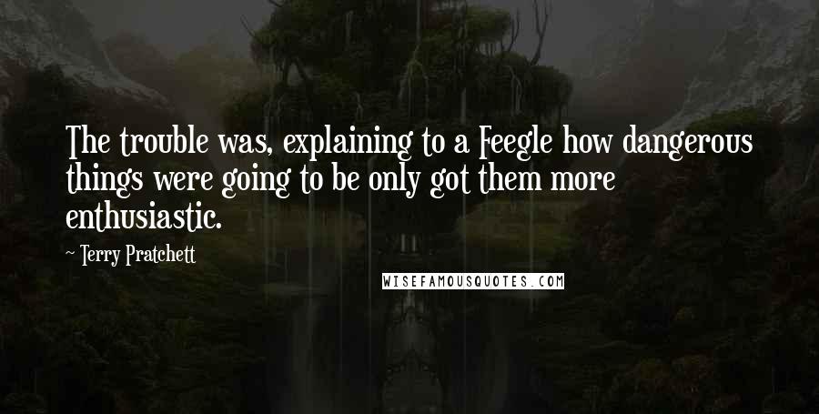 Terry Pratchett Quotes: The trouble was, explaining to a Feegle how dangerous things were going to be only got them more enthusiastic.