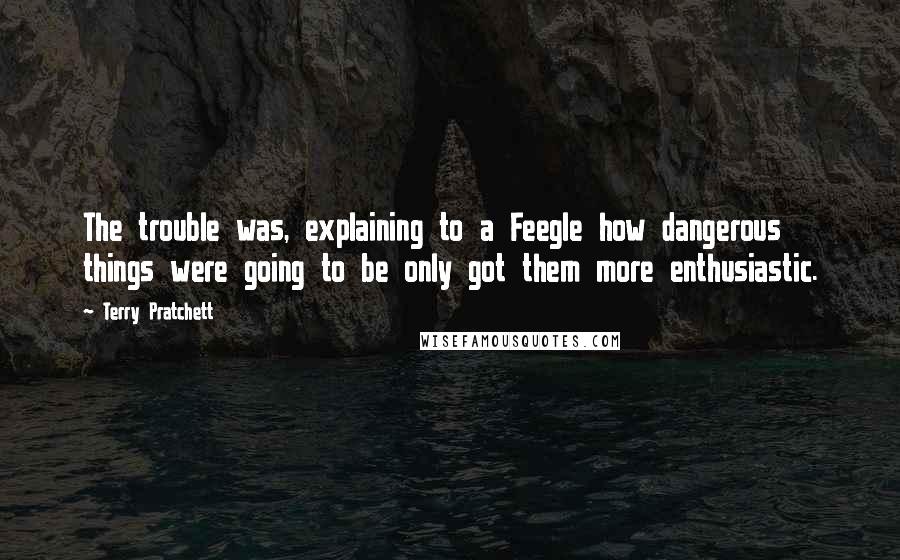 Terry Pratchett Quotes: The trouble was, explaining to a Feegle how dangerous things were going to be only got them more enthusiastic.