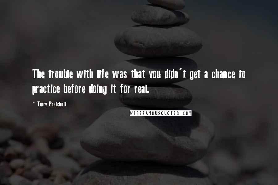 Terry Pratchett Quotes: The trouble with life was that you didn't get a chance to practice before doing it for real.