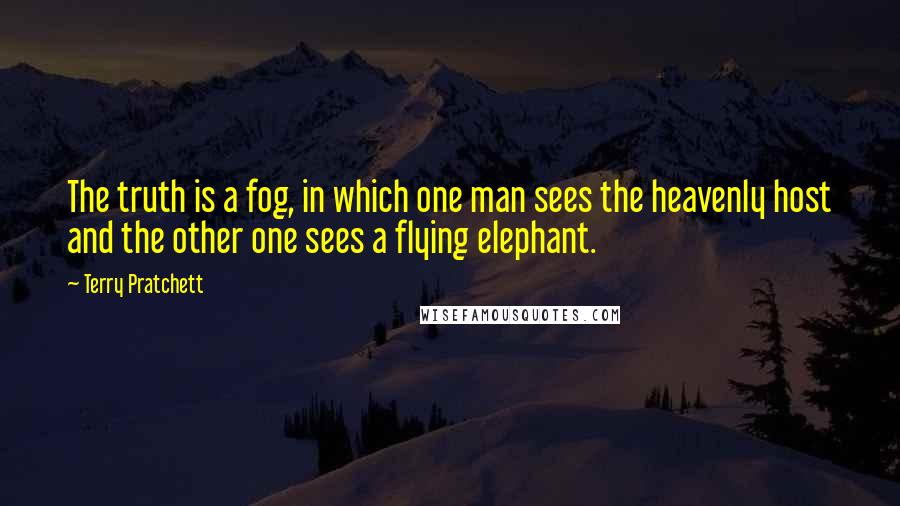 Terry Pratchett Quotes: The truth is a fog, in which one man sees the heavenly host and the other one sees a flying elephant.