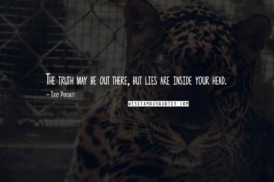 Terry Pratchett Quotes: The truth may be out there, but lies are inside your head.