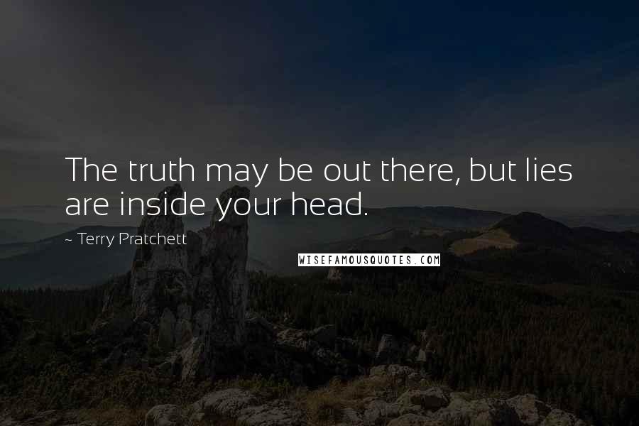 Terry Pratchett Quotes: The truth may be out there, but lies are inside your head.