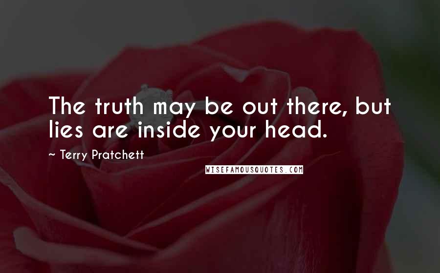 Terry Pratchett Quotes: The truth may be out there, but lies are inside your head.