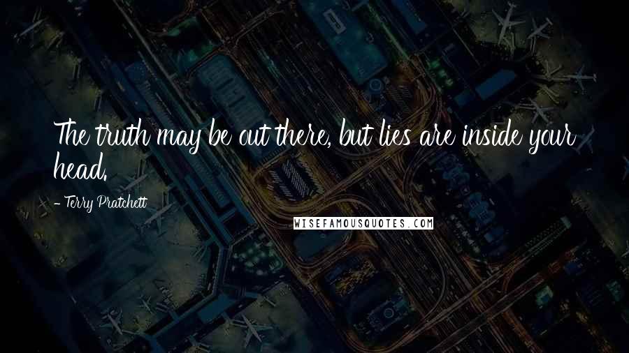 Terry Pratchett Quotes: The truth may be out there, but lies are inside your head.