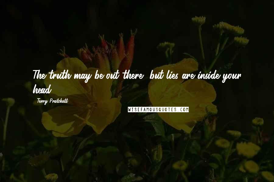 Terry Pratchett Quotes: The truth may be out there, but lies are inside your head.