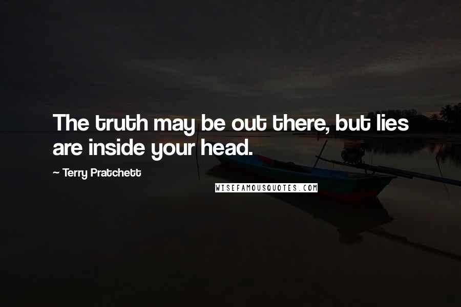 Terry Pratchett Quotes: The truth may be out there, but lies are inside your head.