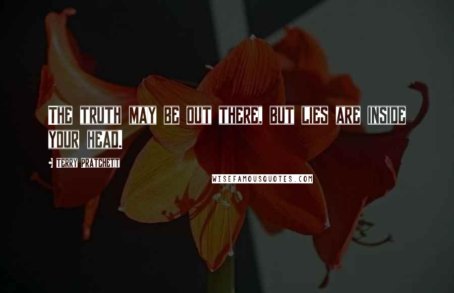 Terry Pratchett Quotes: The truth may be out there, but lies are inside your head.