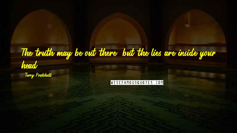 Terry Pratchett Quotes: The truth may be out there, but the lies are inside your head.
