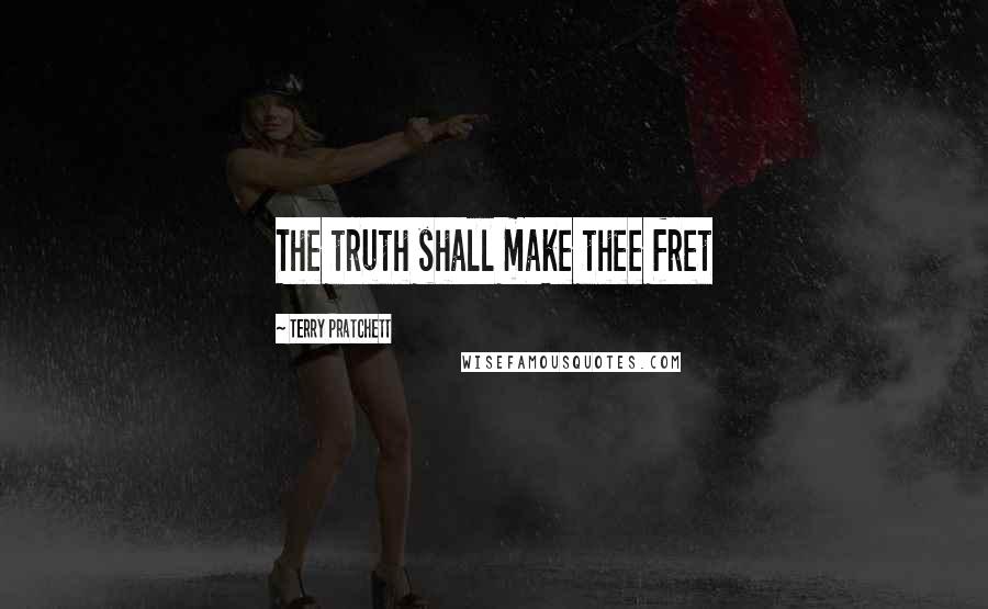 Terry Pratchett Quotes: The truth shall make thee fret