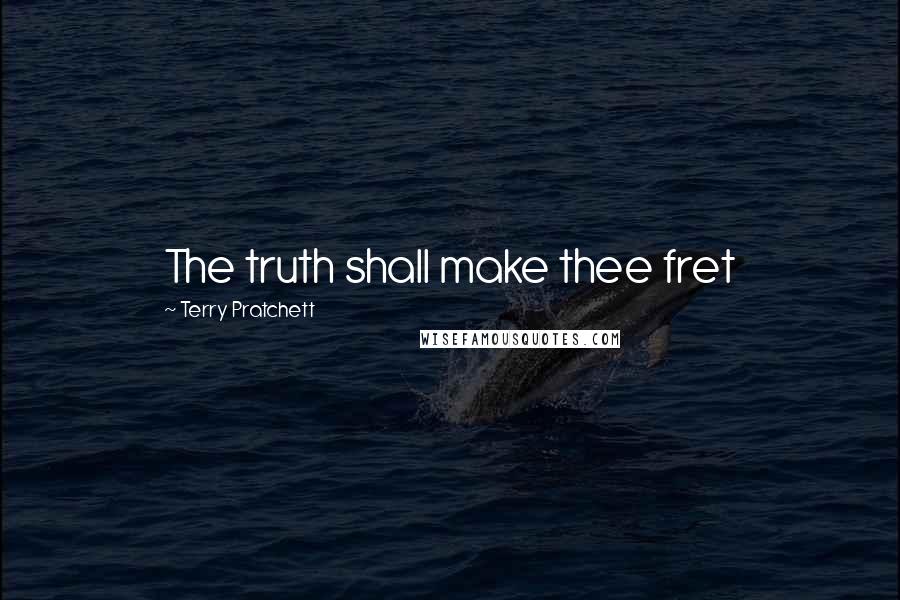 Terry Pratchett Quotes: The truth shall make thee fret