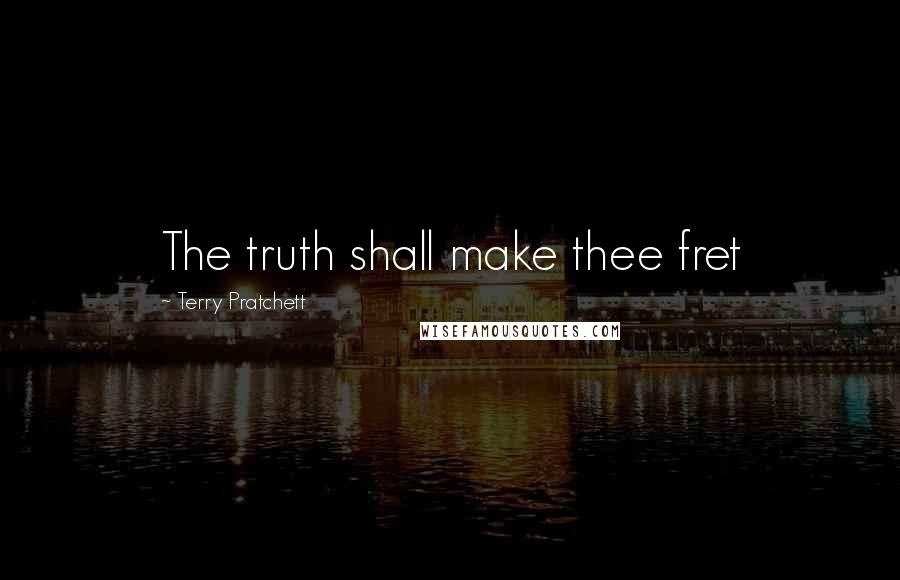 Terry Pratchett Quotes: The truth shall make thee fret