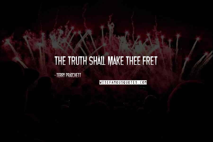 Terry Pratchett Quotes: The truth shall make thee fret