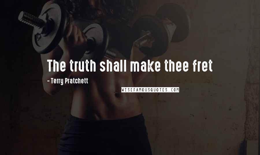 Terry Pratchett Quotes: The truth shall make thee fret