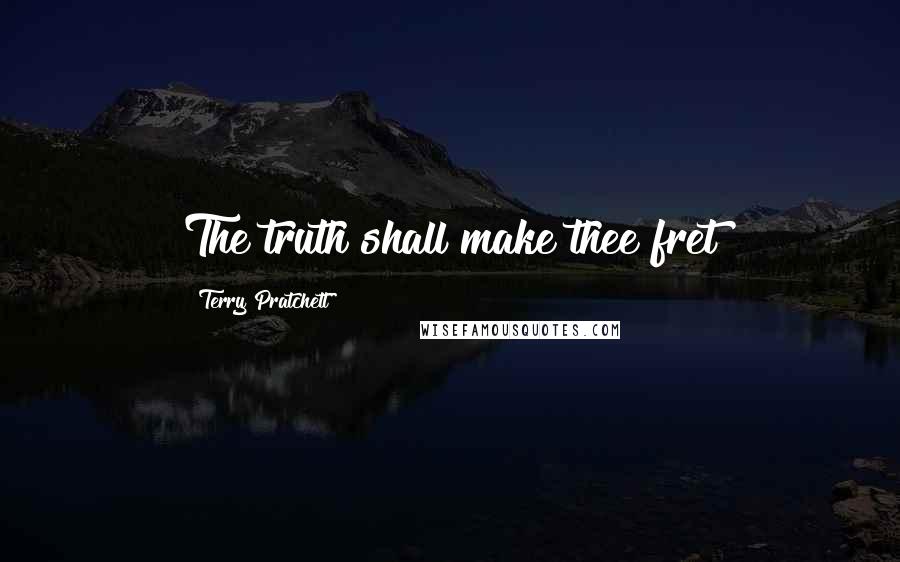 Terry Pratchett Quotes: The truth shall make thee fret