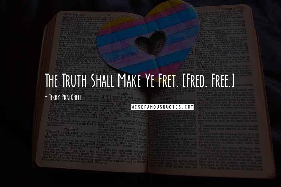 Terry Pratchett Quotes: The Truth Shall Make Ye Fret. [Fred. Free.]