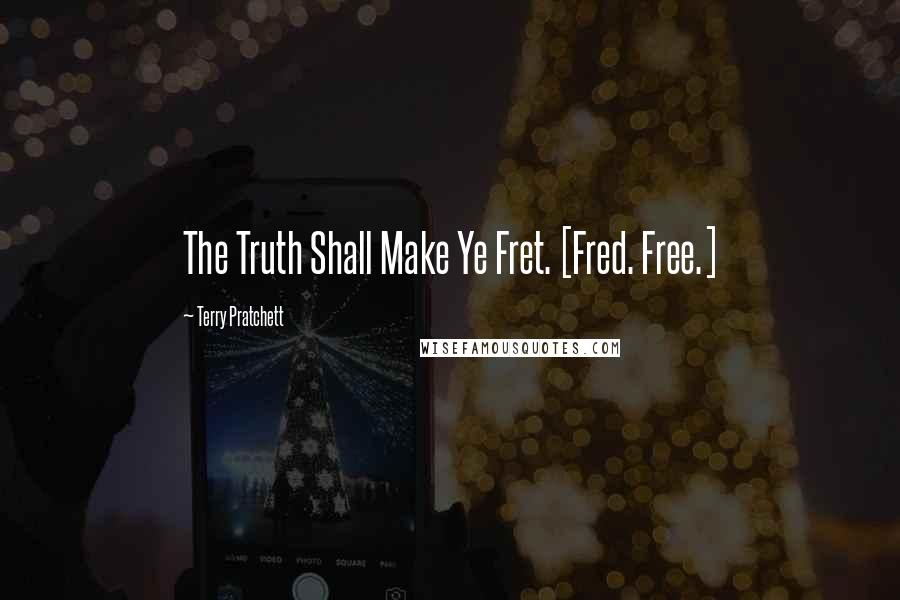 Terry Pratchett Quotes: The Truth Shall Make Ye Fret. [Fred. Free.]