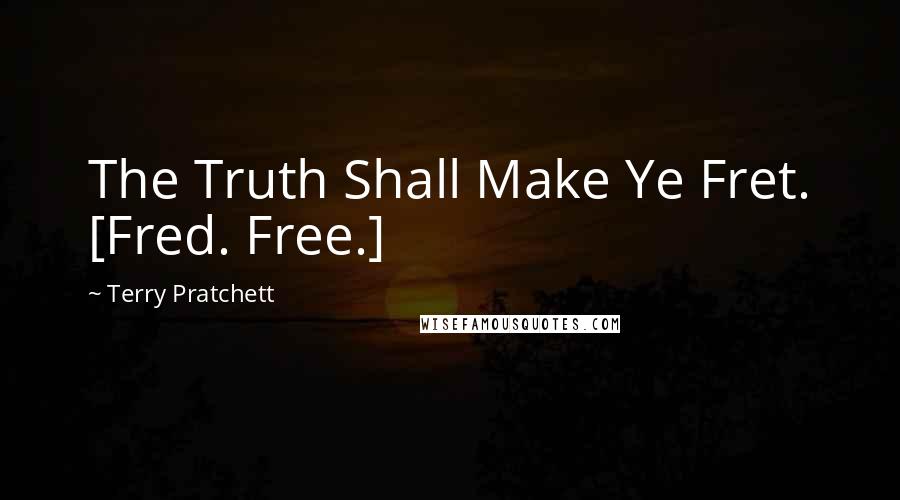 Terry Pratchett Quotes: The Truth Shall Make Ye Fret. [Fred. Free.]