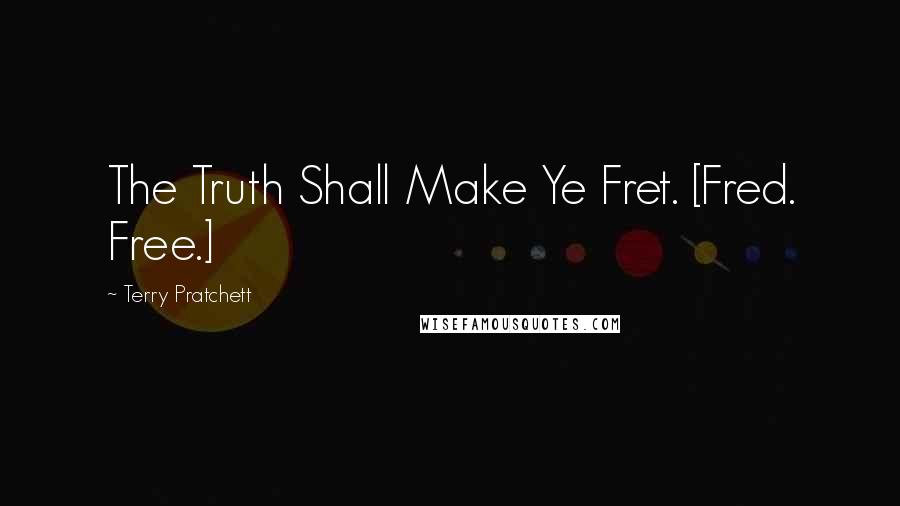 Terry Pratchett Quotes: The Truth Shall Make Ye Fret. [Fred. Free.]