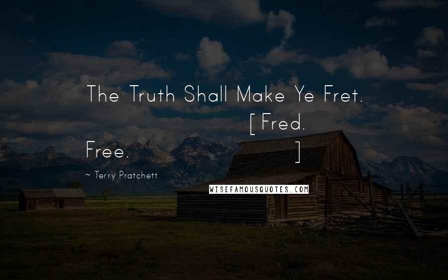 Terry Pratchett Quotes: The Truth Shall Make Ye Fret. [Fred. Free.]