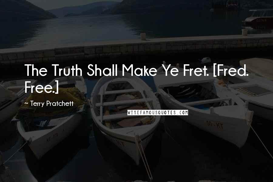 Terry Pratchett Quotes: The Truth Shall Make Ye Fret. [Fred. Free.]