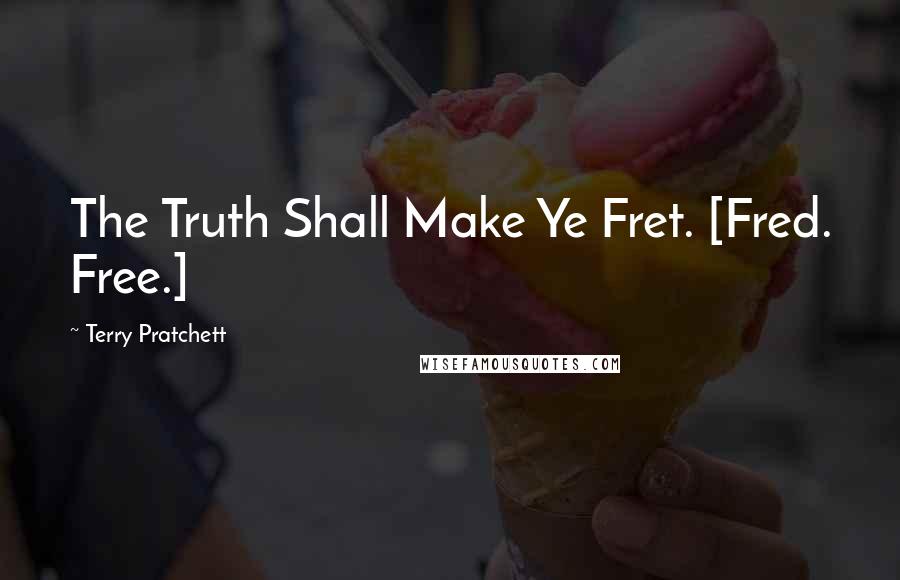 Terry Pratchett Quotes: The Truth Shall Make Ye Fret. [Fred. Free.]