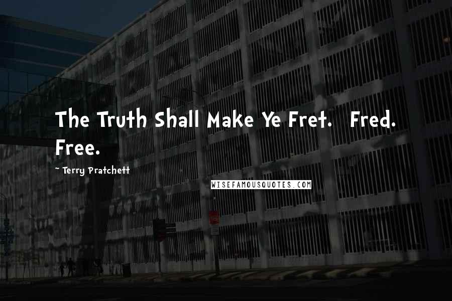 Terry Pratchett Quotes: The Truth Shall Make Ye Fret. [Fred. Free.]