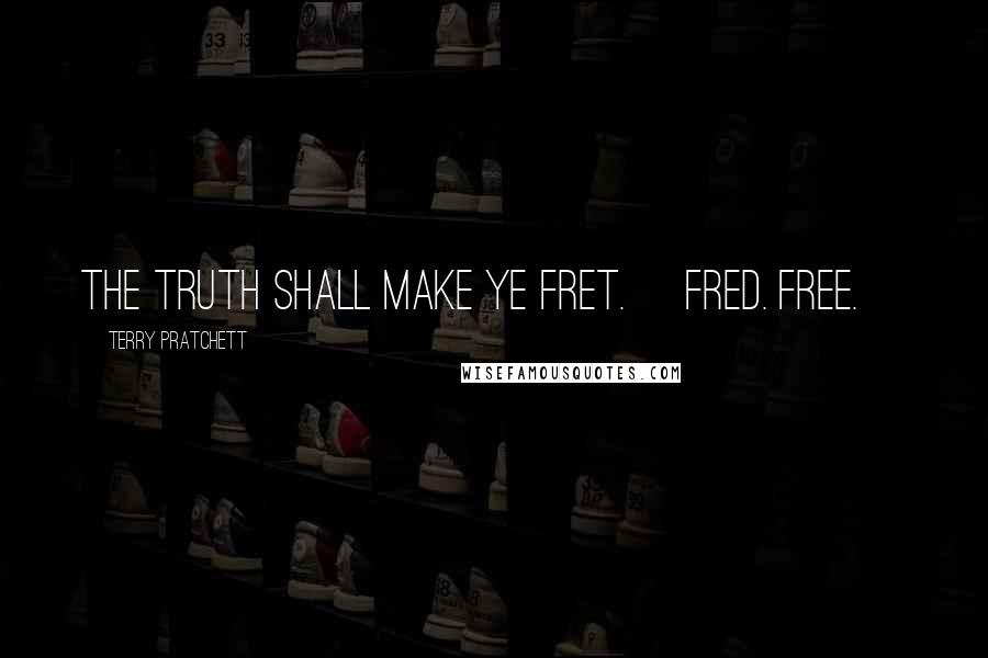 Terry Pratchett Quotes: The Truth Shall Make Ye Fret. [Fred. Free.]